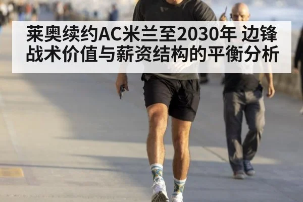 莱奥续约AC米兰至2030年 边锋战术价值与薪资结构的平衡分析