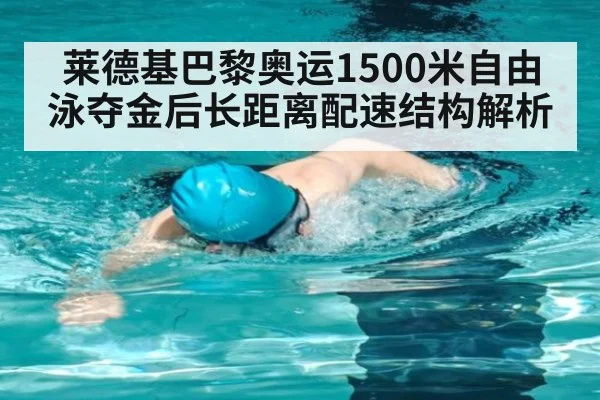 莱德基巴黎奥运1500米自由泳夺金后长距离配速结构解析